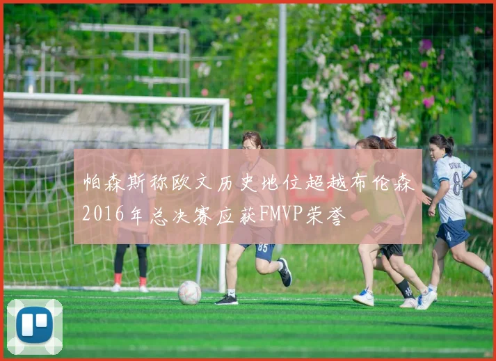 帕森斯称欧文历史地位超越布伦森2016年总决赛应获FMVP荣誉