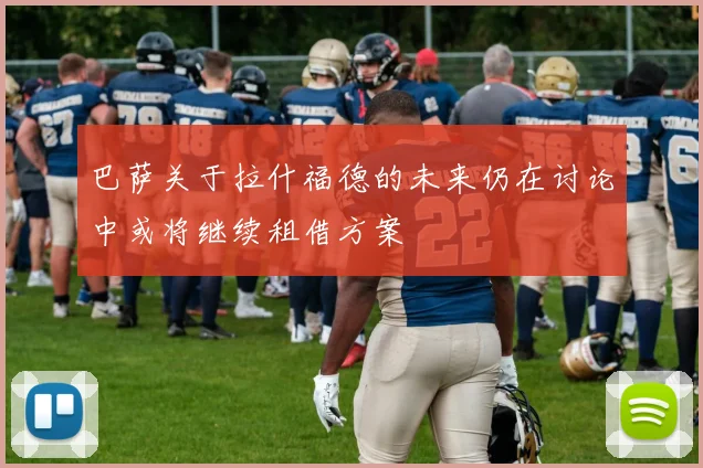 巴萨关于拉什福德的未来仍在讨论中或将继续租借方案