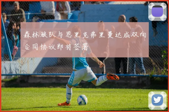 森林狼队与恩里克弗里曼达成双向合同协议即将签署