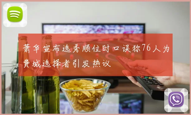 萧华宣布选秀顺位时口误称76人为费城选择者引发热议