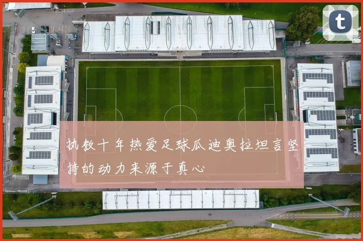 执教十年热爱足球瓜迪奥拉坦言坚持的动力来源于真心