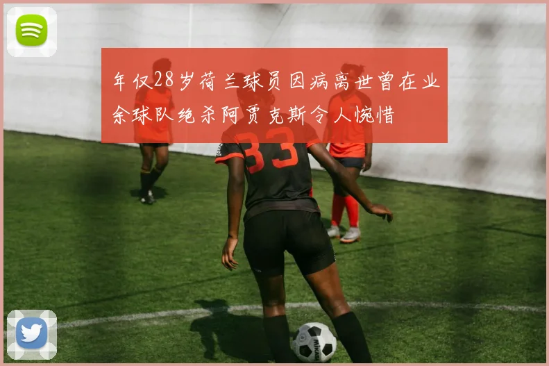 年仅28岁荷兰球员因病离世曾在业余球队绝杀阿贾克斯令人惋惜