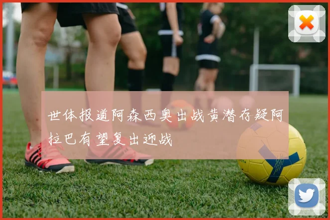 世体报道阿森西奥出战黄潜存疑阿拉巴有望复出迎战