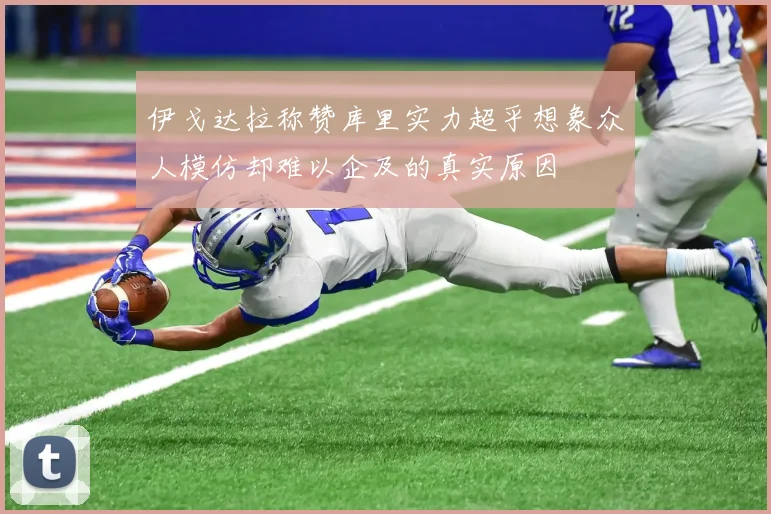 伊戈达拉称赞库里实力超乎想象众人模仿却难以企及的真实原因