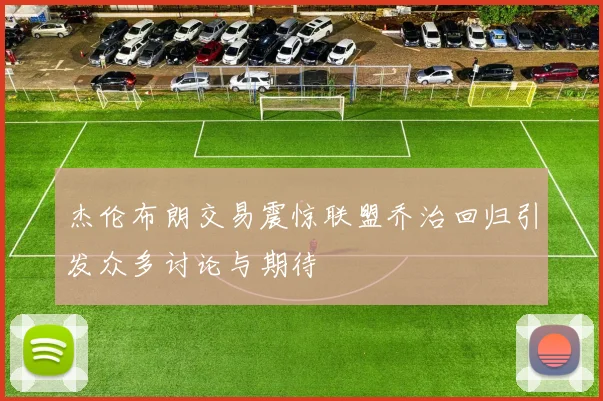 杰伦布朗交易震惊联盟乔治回归引发众多讨论与期待