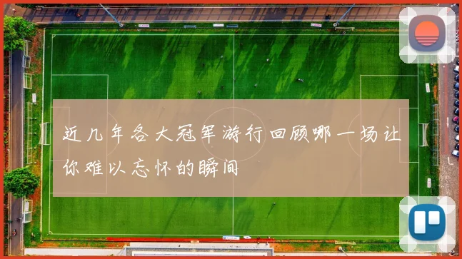 近几年各大冠军游行回顾哪一场让你难以忘怀的瞬间