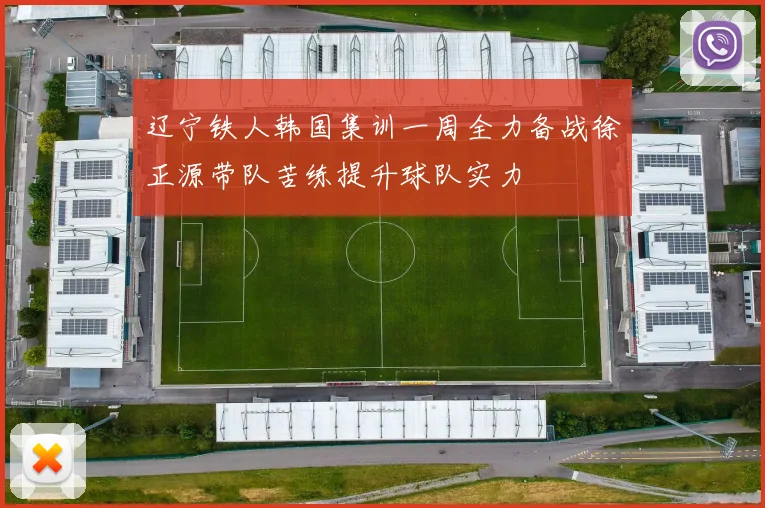 辽宁铁人韩国集训一周全力备战徐正源带队苦练提升球队实力