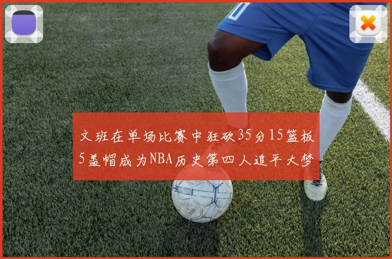 文班在单场比赛中狂砍35分15篮板5盖帽成为NBA历史第四人追平大梦鲨鱼天勾