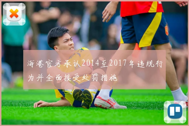 海港官方承认2014至2017年违规行为并全面接受处罚措施