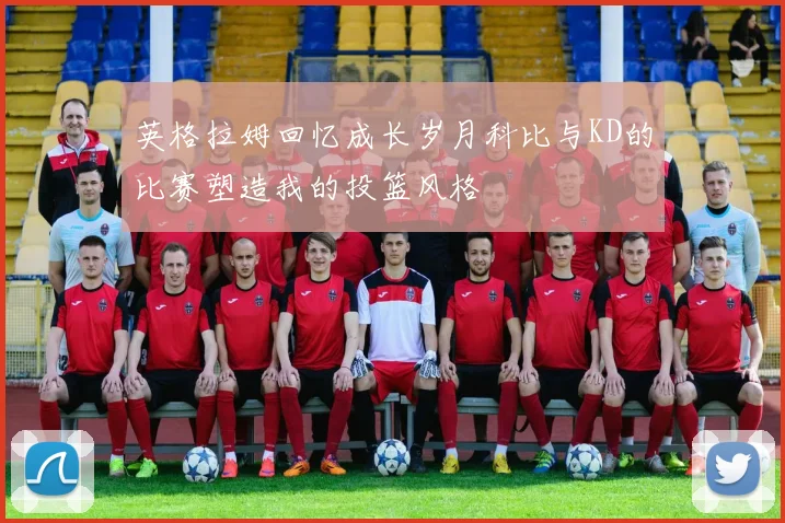 英格拉姆回忆成长岁月科比与KD的比赛塑造我的投篮风格