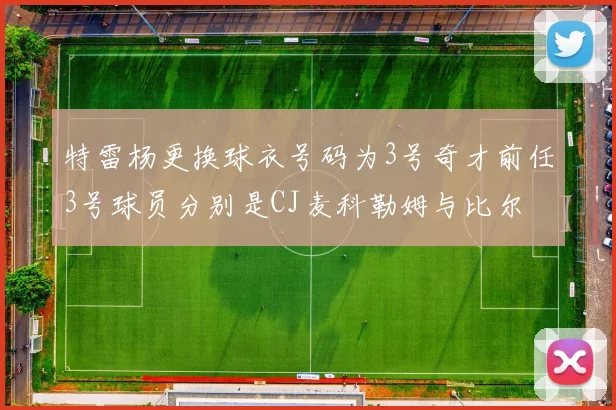 特雷杨更换球衣号码为3号奇才前任3号球员分别是CJ麦科勒姆与比尔